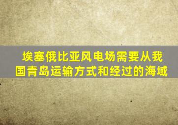 埃塞俄比亚风电场需要从我国青岛运输方式和经过的海域