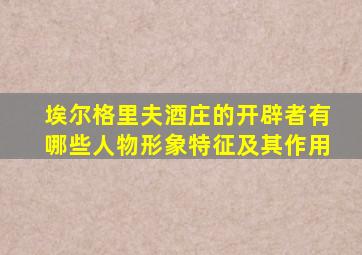 埃尔格里夫酒庄的开辟者有哪些人物形象特征及其作用