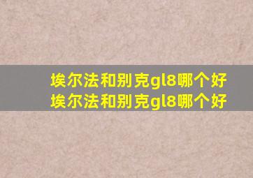 埃尔法和别克gl8哪个好埃尔法和别克gl8哪个好