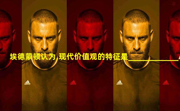 埃德蒙顿认为,现代价值观的特征是_____________A