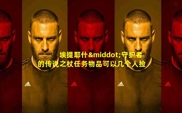 埃提耶什·守护者的传说之杖任务物品可以几个人捡