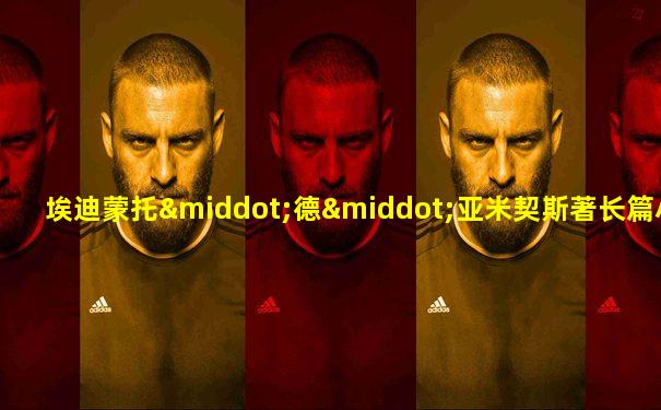 埃迪蒙托·德·亚米契斯著长篇小说