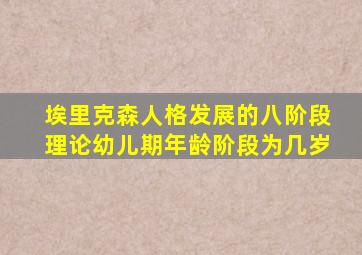 埃里克森人格发展的八阶段理论幼儿期年龄阶段为几岁