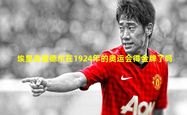 埃里克里德尔在1924年的奥运会得金牌了吗