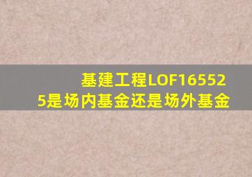 基建工程LOF165525是场内基金还是场外基金
