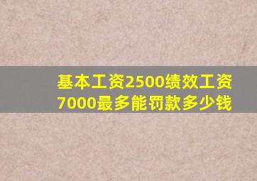 基本工资2500绩效工资7000最多能罚款多少钱