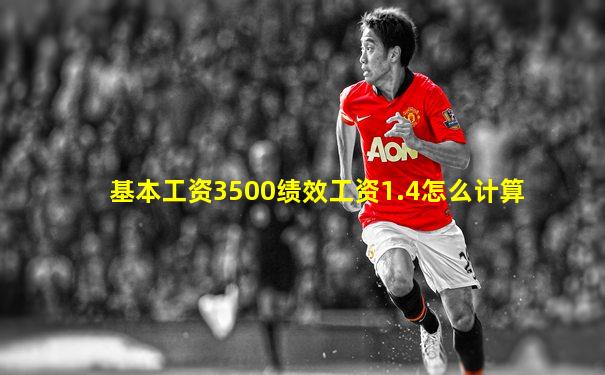 基本工资3500绩效工资1.4怎么计算