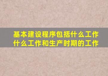 基本建设程序包括什么工作什么工作和生产时期的工作