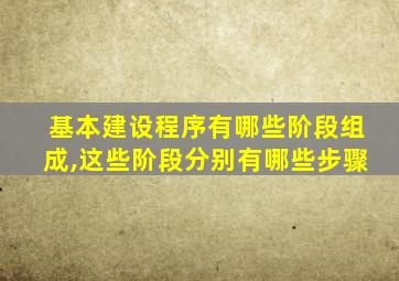 基本建设程序有哪些阶段组成,这些阶段分别有哪些步骤