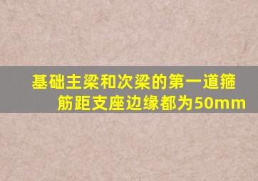 基础主梁和次梁的第一道箍筋距支座边缘都为50mm