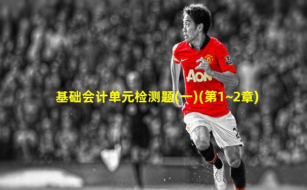基础会计单元检测题(一)(第1~2章)