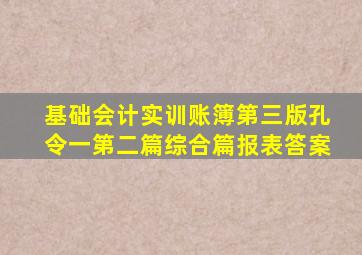 基础会计实训账簿第三版孔令一第二篇综合篇报表答案