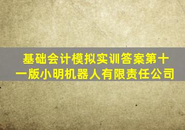 基础会计模拟实训答案第十一版小明机器人有限责任公司