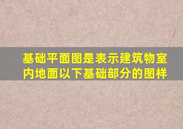 基础平面图是表示建筑物室内地面以下基础部分的图样