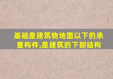 基础是建筑物地面以下的承重构件,是建筑的下部结构