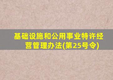 基础设施和公用事业特许经营管理办法(第25号令)