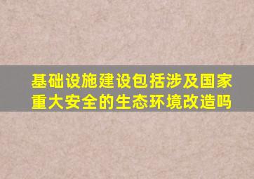 基础设施建设包括涉及国家重大安全的生态环境改造吗