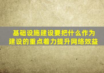基础设施建设要把什么作为建设的重点着力提升网络效益