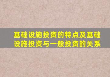 基础设施投资的特点及基础设施投资与一般投资的关系