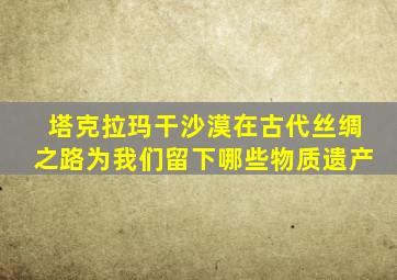 塔克拉玛干沙漠在古代丝绸之路为我们留下哪些物质遗产