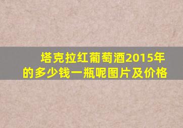 塔克拉红葡萄酒2015年的多少钱一瓶呢图片及价格