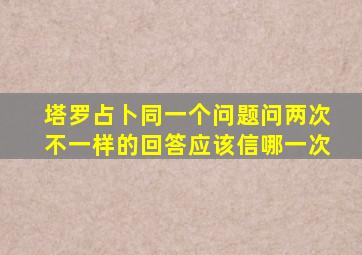 塔罗占卜同一个问题问两次不一样的回答应该信哪一次