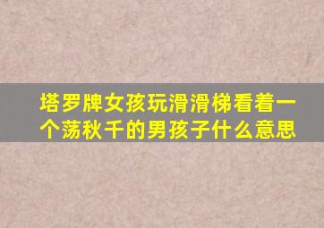 塔罗牌女孩玩滑滑梯看着一个荡秋千的男孩子什么意思
