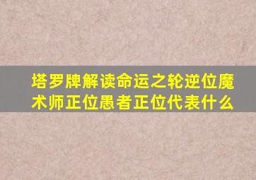 塔罗牌解读命运之轮逆位魔术师正位愚者正位代表什么