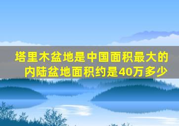 塔里木盆地是中国面积最大的内陆盆地面积约是40万多少