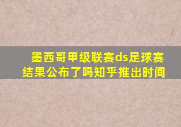 墨西哥甲级联赛ds足球赛结果公布了吗知乎推出时间