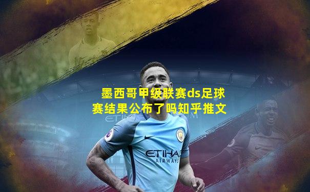 墨西哥甲级联赛ds足球赛结果公布了吗知乎推文