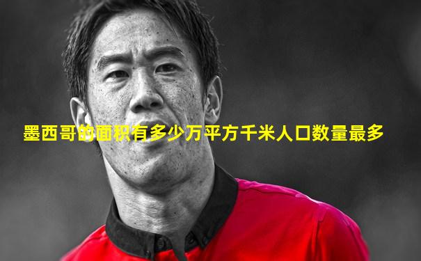 墨西哥的面积有多少万平方千米人口数量最多