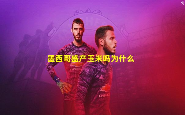 墨西哥盛产玉米吗为什么