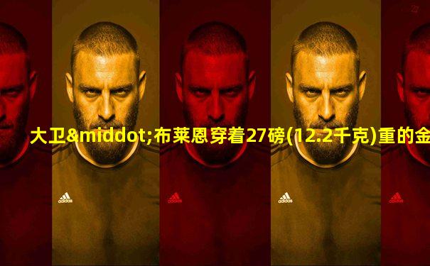 大卫·布莱恩穿着27磅(12.2千克)重的金属盔甲