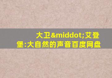 大卫·艾登堡:大自然的声音百度网盘