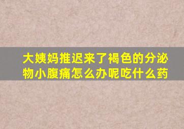大姨妈推迟来了褐色的分泌物小腹痛怎么办呢吃什么药
