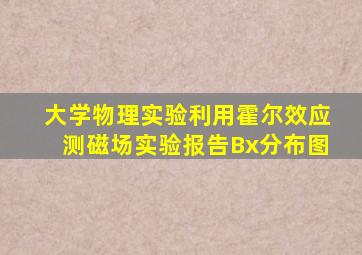 大学物理实验利用霍尔效应测磁场实验报告Bx分布图