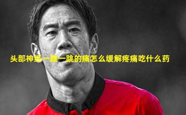 头部神经一跳一跳的痛怎么缓解疼痛吃什么药