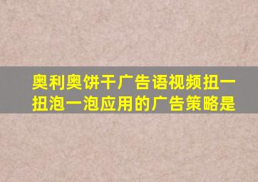 奥利奥饼干广告语视频扭一扭泡一泡应用的广告策略是