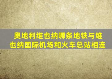 奥地利维也纳哪条地铁与维也纳国际机场和火车总站相连