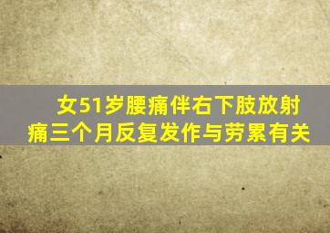 女51岁腰痛伴右下肢放射痛三个月反复发作与劳累有关