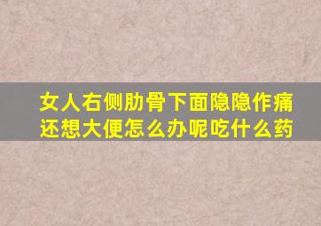 女人右侧肋骨下面隐隐作痛还想大便怎么办呢吃什么药