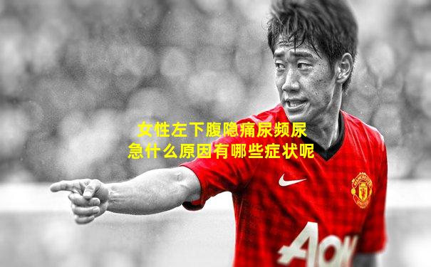 女性左下腹隐痛尿频尿急什么原因有哪些症状呢