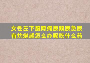 女性左下腹隐痛尿频尿急尿有灼烧感怎么办呢吃什么药