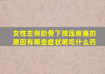 女性左侧肋骨下按压疼痛的原因有哪些症状呢吃什么药