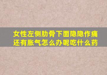 女性左侧肋骨下面隐隐作痛还有胀气怎么办呢吃什么药