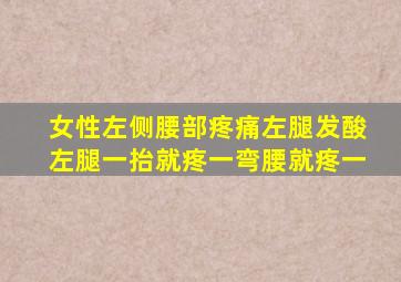 女性左侧腰部疼痛左腿发酸左腿一抬就疼一弯腰就疼一