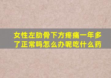女性左肋骨下方疼痛一年多了正常吗怎么办呢吃什么药