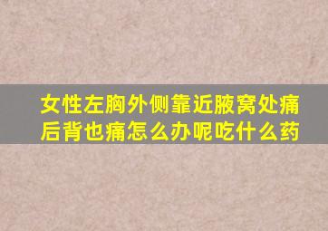女性左胸外侧靠近腋窝处痛后背也痛怎么办呢吃什么药