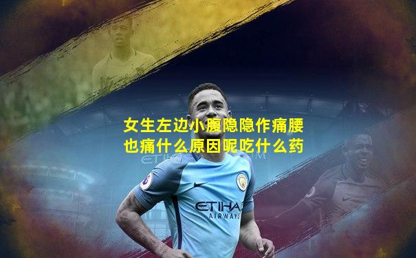 女生左边小腹隐隐作痛腰也痛什么原因呢吃什么药